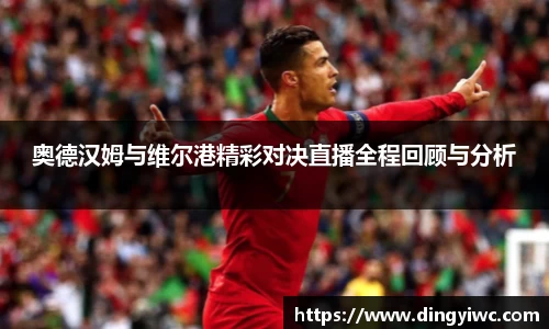 奥德汉姆与维尔港精彩对决直播全程回顾与分析