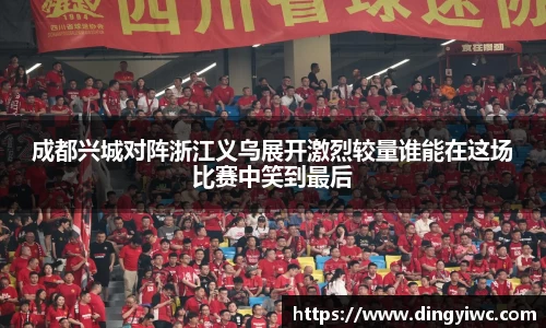 成都兴城对阵浙江义乌展开激烈较量谁能在这场比赛中笑到最后