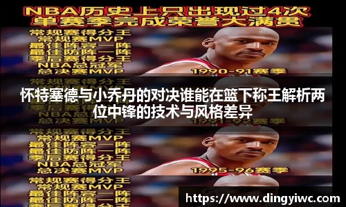 怀特塞德与小乔丹的对决谁能在篮下称王解析两位中锋的技术与风格差异