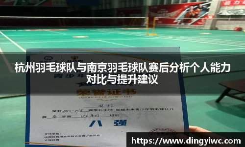 杭州羽毛球队与南京羽毛球队赛后分析个人能力对比与提升建议