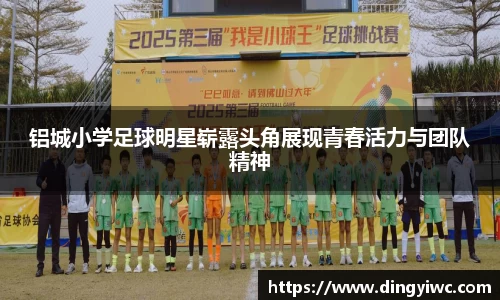 铝城小学足球明星崭露头角展现青春活力与团队精神