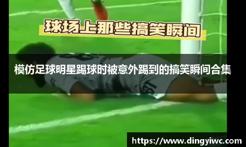 模仿足球明星踢球时被意外踢到的搞笑瞬间合集