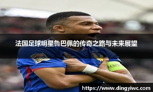 法国足球明星鲁巴佩的传奇之路与未来展望