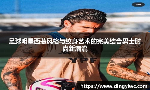 足球明星西装风格与纹身艺术的完美结合男士时尚新潮流