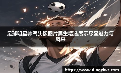 足球明星帅气头像图片男生精选展示尽显魅力与风采