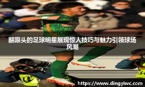 翻跟头的足球明星展现惊人技巧与魅力引领球场风潮