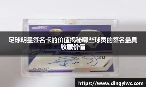 足球明星签名卡的价值揭秘哪些球员的签名最具收藏价值