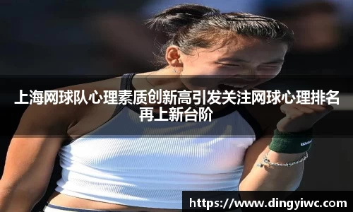 上海网球队心理素质创新高引发关注网球心理排名再上新台阶